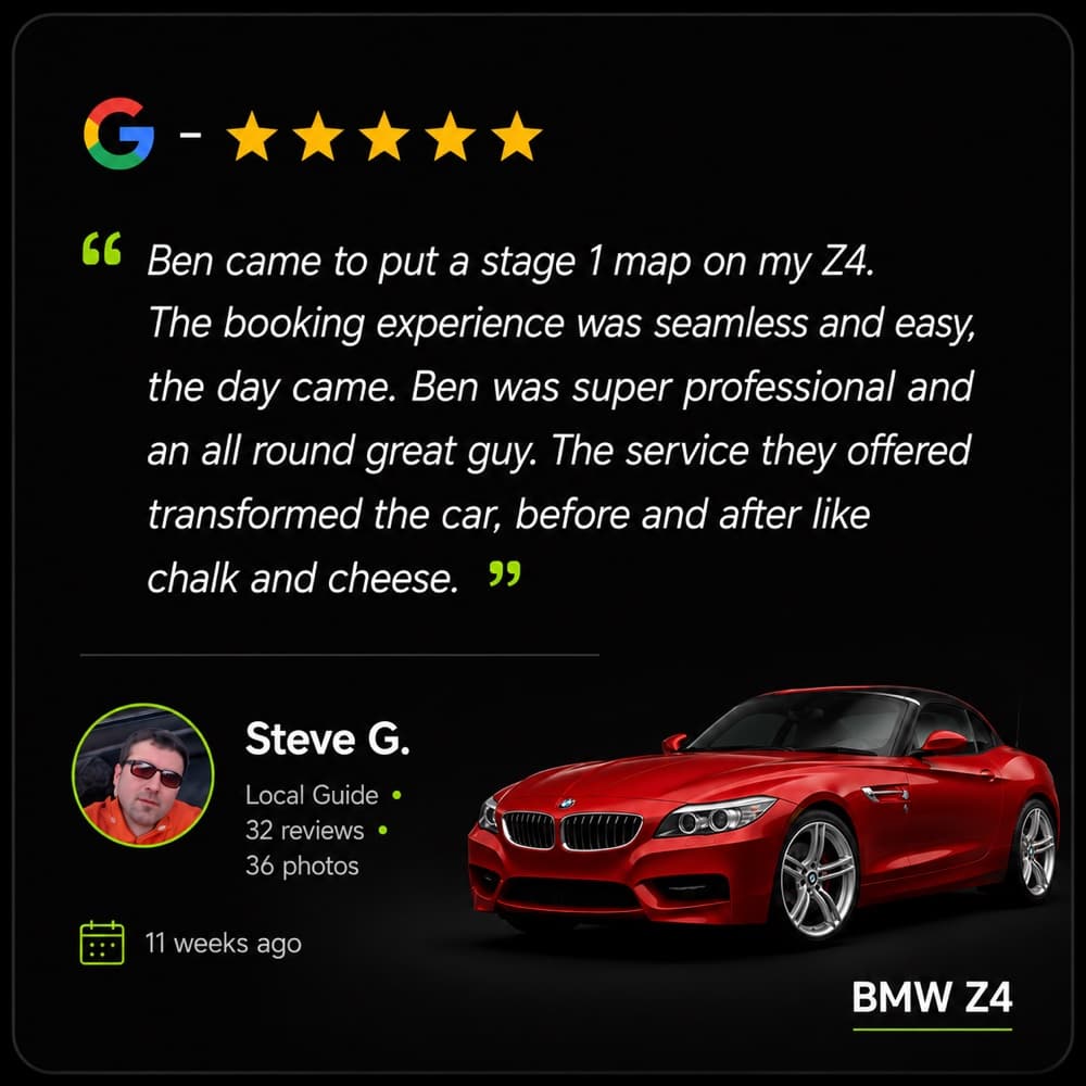 Five star Google review from Steve G. (BMW Z4): “Ben came to put a stage 1 map on my Z4. The booking experience was seamless and easy, the day came. Ben was super professional and an all round great guy. The service they offered transformed the car, before and after like chalk and cheese.”